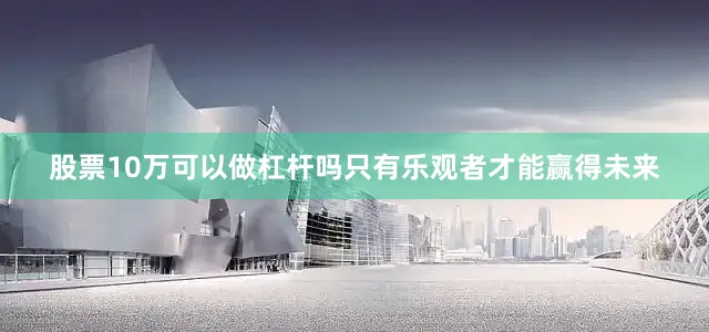 股票10万可以做杠杆吗只有乐观者才能赢得未来