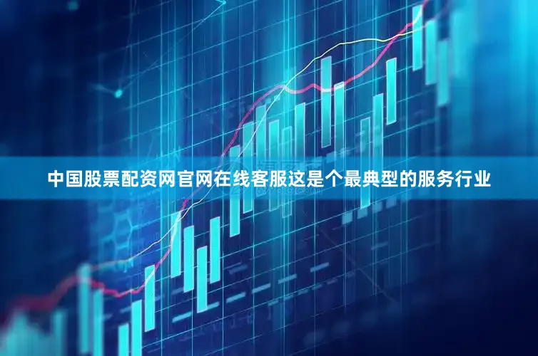 中国股票配资网官网在线客服这是个最典型的服务行业