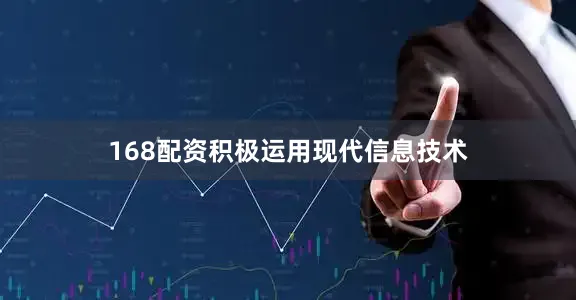 168配资积极运用现代信息技术