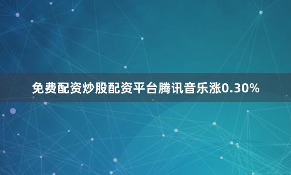 免费配资炒股配资平台腾讯音乐涨0.30%