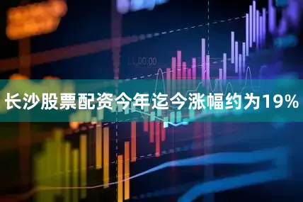 长沙股票配资今年迄今涨幅约为19%