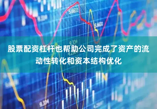 股票配资杠杆也帮助公司完成了资产的流动性转化和资本结构优化