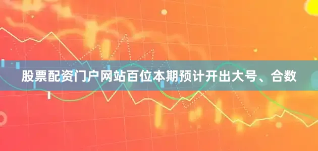 股票配资门户网站百位本期预计开出大号、合数