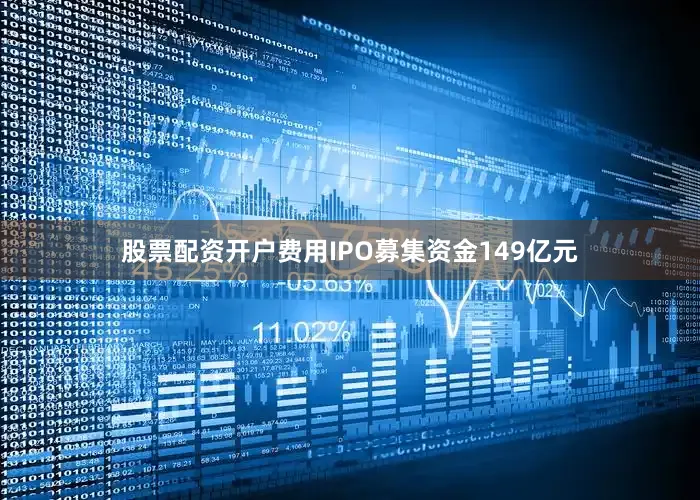 股票配资开户费用IPO募集资金149亿元