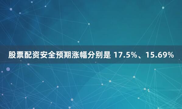 股票配资安全预期涨幅分别是 17.5%、15.69%