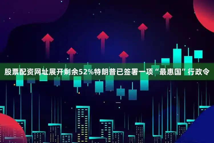 股票配资网址展开剩余52%特朗普已签署一项“最惠国”行政令
