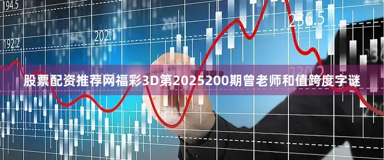 股票配资推荐网福彩3D第2025200期曾老师和值跨度字谜