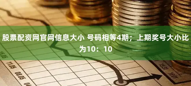 股票配资网官网信息大小 号码相等4期；上期奖号大小比为10：10