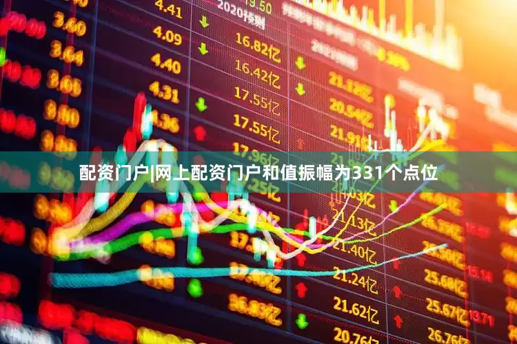 配资门户|网上配资门户和值振幅为331个点位