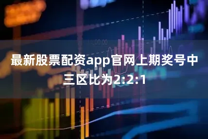 最新股票配资app官网　　　　上期奖号中三区比为2:2:1