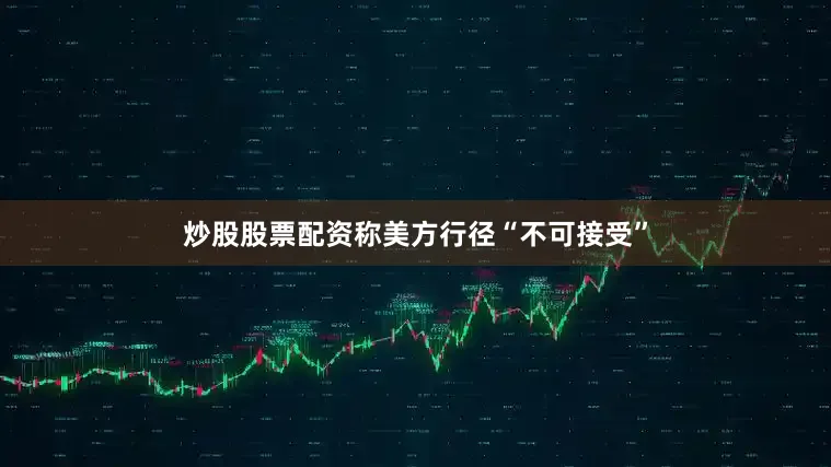 炒股股票配资称美方行径“不可接受”