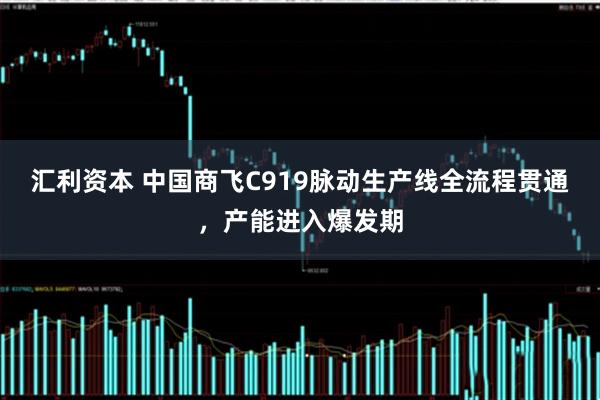 汇利资本 中国商飞C919脉动生产线全流程贯通，产能进入爆发期