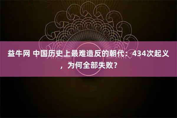 益牛网 中国历史上最难造反的朝代：434次起义，为何全部失败？