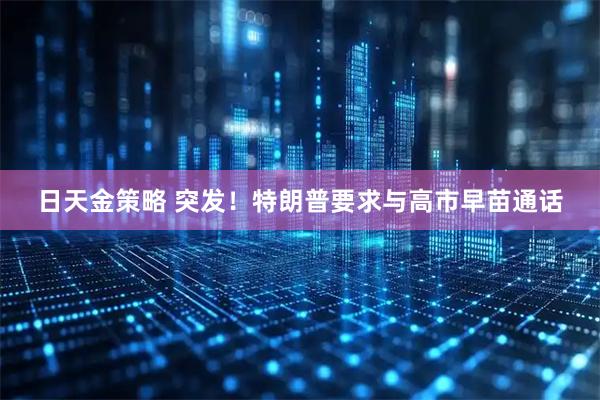 日天金策略 突发!特朗普要求与高市早苗通话