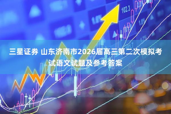 三星证券 山东济南市2026届高三第二次模拟考试语文试题及参考答案