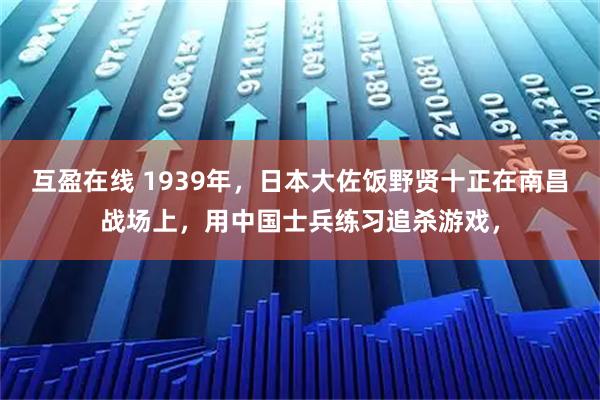 互盈在线 1939年，日本大佐饭野贤十正在南昌战场上，用中国士兵练习追杀游戏，