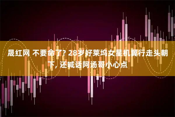 晟红网 不要命了? 28岁好莱坞女星机翼行走头朝下, 还喊话阿汤哥小心点
